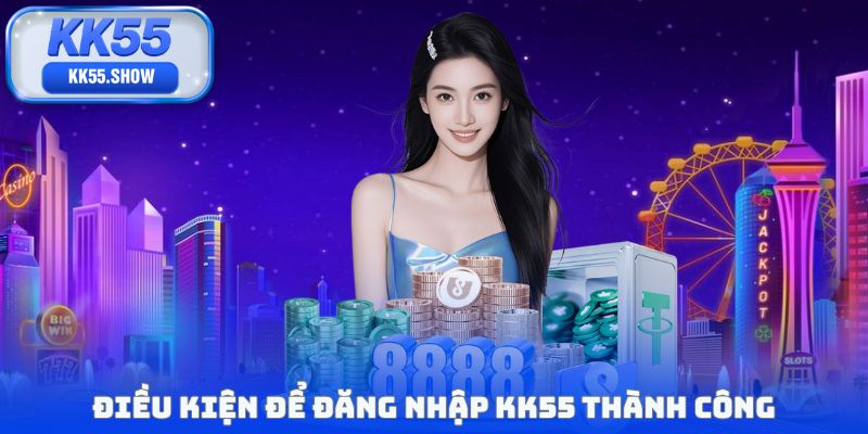 Điều kiện để đăng nhập KK55 thành công
